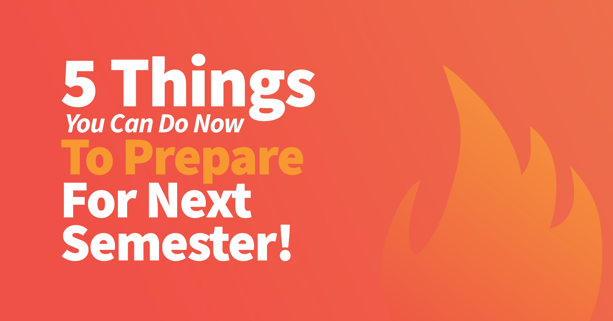 5 Things You Can Do Now To Prepare For Next Semester!